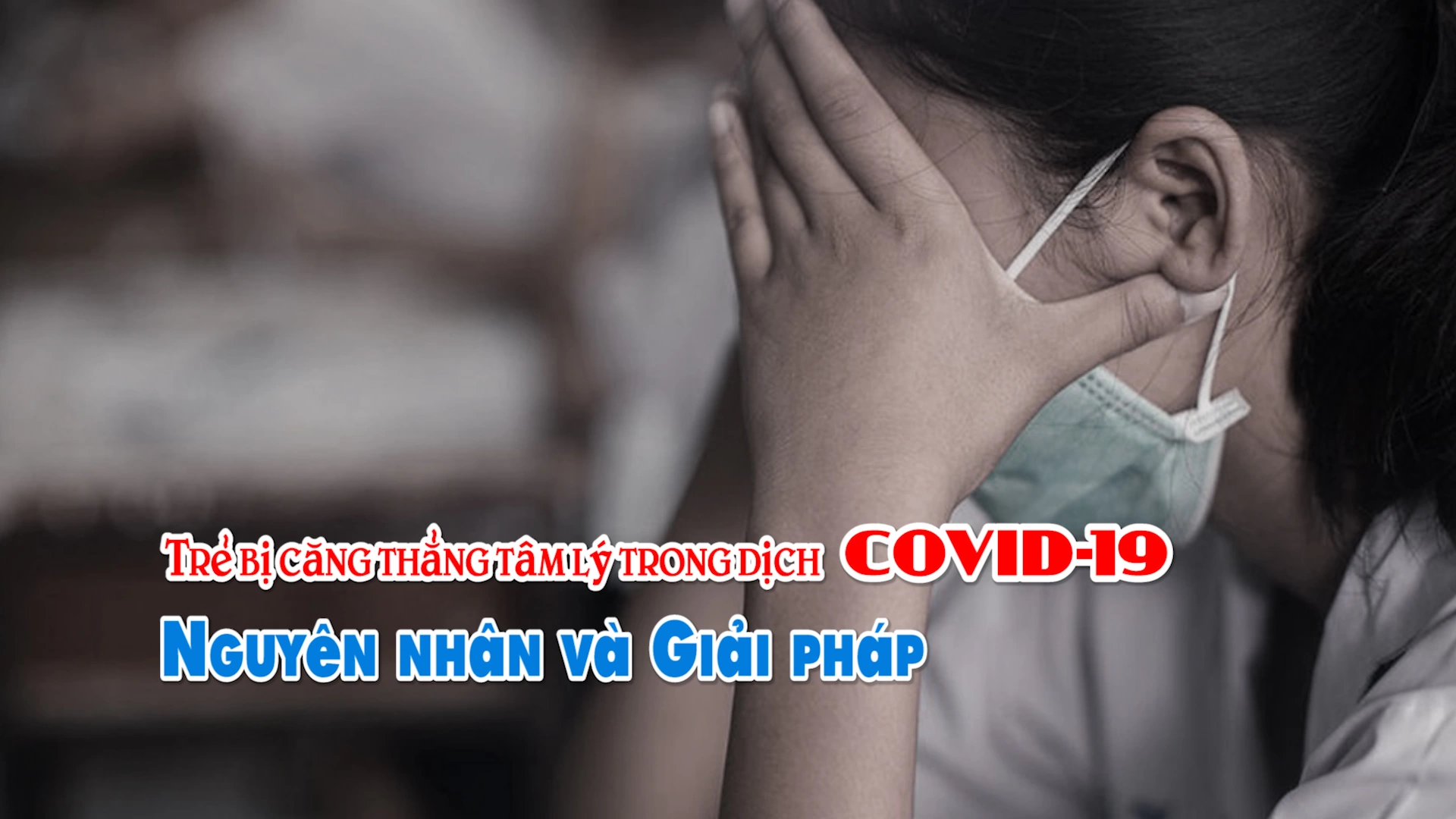Trẻ bị căng thẳng tâm lý trong dịch COVID-19: Nguyên nhân và Giải pháp